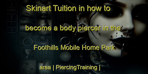 Skinart Tuition in how to become a body piercer in the Foothills Mobile Home Park area | PiercingTraining | PiercingClasses | SkinartTraining-United States